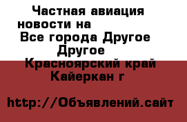 Частная авиация, новости на AirCargoNews - Все города Другое » Другое   . Красноярский край,Кайеркан г.